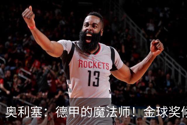 奥利塞：德甲的魔法师！金球奖候选也没在怕的